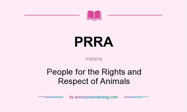 What does PRRA mean? It stands for People for the Rights and Respect of Animals