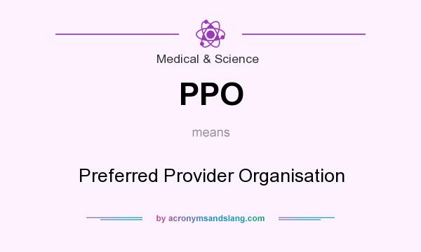 What does PPO mean? It stands for Preferred Provider Organisation