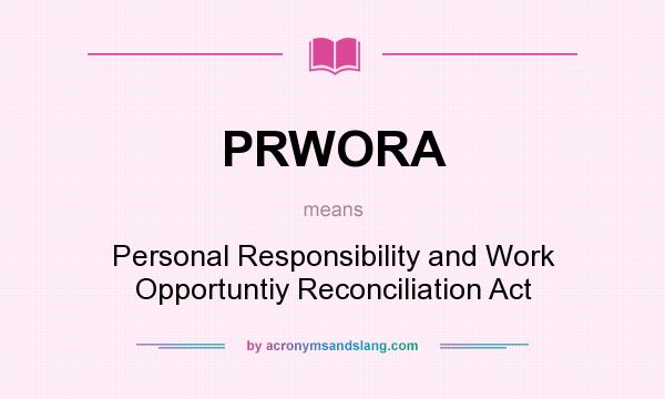What does PRWORA mean? It stands for Personal Responsibility and Work Opportuntiy Reconciliation Act