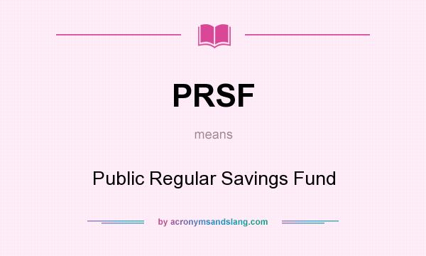 What does PRSF mean? It stands for Public Regular Savings Fund