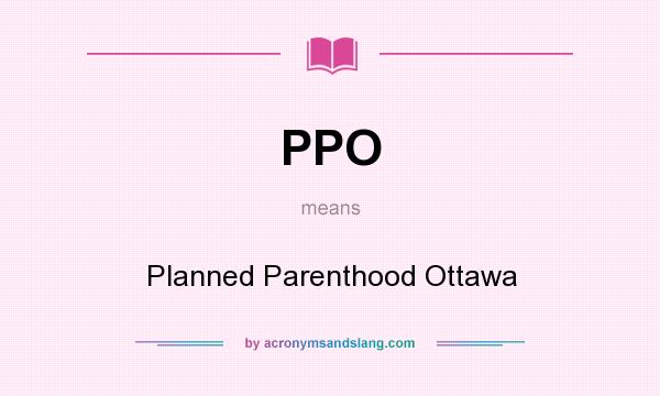 What does PPO mean? It stands for Planned Parenthood Ottawa