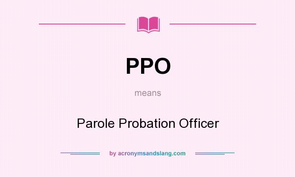 What does PPO mean? It stands for Parole Probation Officer