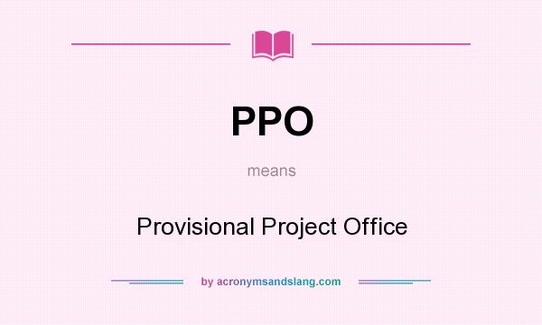 What does PPO mean? It stands for Provisional Project Office