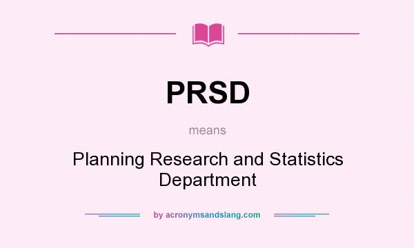 What does PRSD mean? It stands for Planning Research and Statistics Department