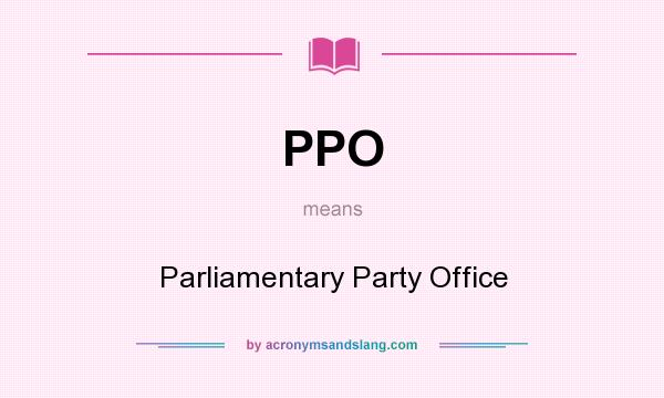 What does PPO mean? It stands for Parliamentary Party Office