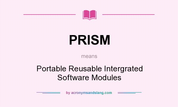 What does PRISM mean? It stands for Portable Reusable Intergrated Software Modules
