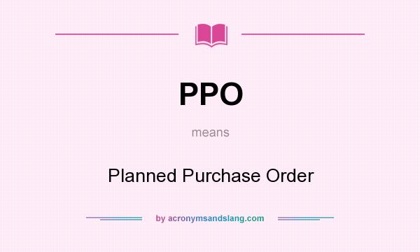 What does PPO mean? It stands for Planned Purchase Order