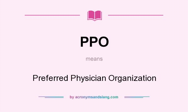 What does PPO mean? It stands for Preferred Physician Organization