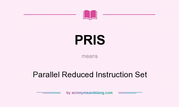 What does PRIS mean? It stands for Parallel Reduced Instruction Set