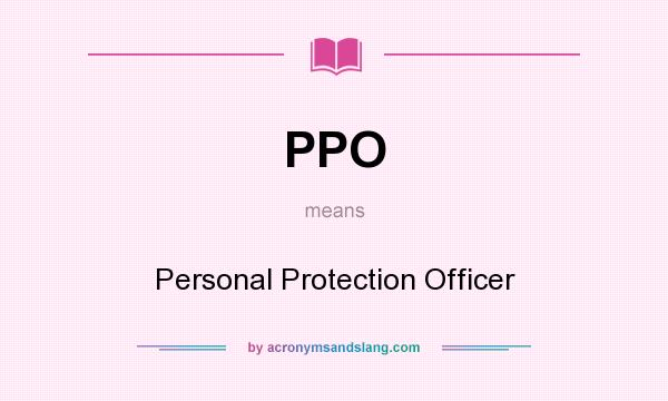 What does PPO mean? It stands for Personal Protection Officer