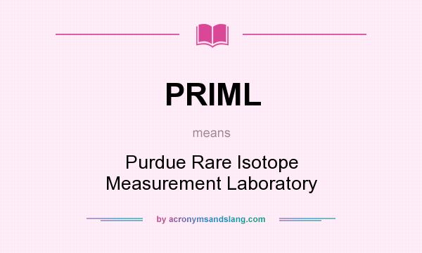 What does PRIML mean? It stands for Purdue Rare Isotope Measurement Laboratory
