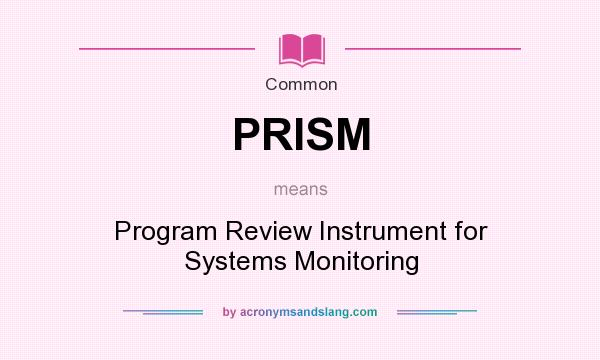 What does PRISM mean? It stands for Program Review Instrument for Systems Monitoring