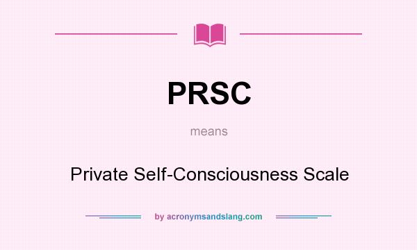 What does PRSC mean? It stands for Private Self-Consciousness Scale