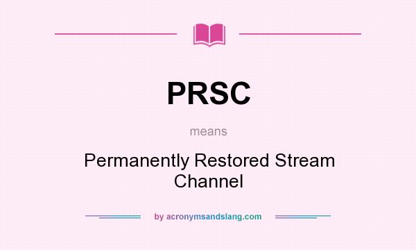 What does PRSC mean? It stands for Permanently Restored Stream Channel