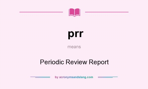 What does prr mean? It stands for Periodic Review Report