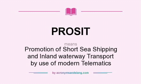 What does PROSIT mean? It stands for Promotion of Short Sea Shipping and Inland waterway Transport by use of modern Telematics
