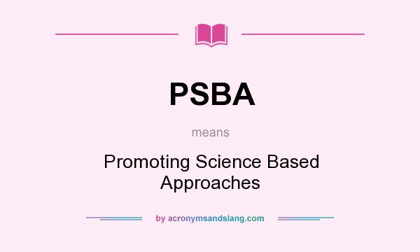 What does PSBA mean? It stands for Promoting Science Based Approaches