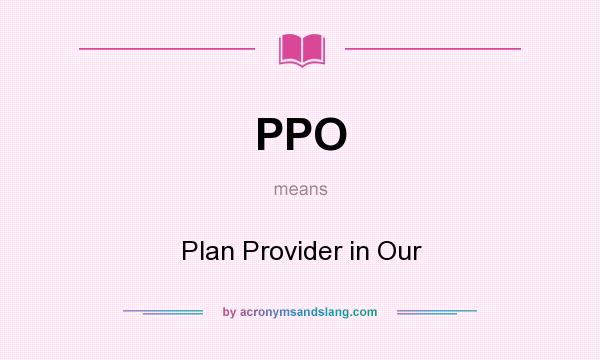 What does PPO mean? It stands for Plan Provider in Our