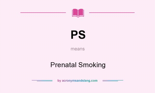 What does PS mean? It stands for Prenatal Smoking