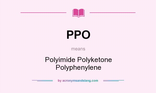 What does PPO mean? It stands for Polyimide Polyketone Polyphenylene