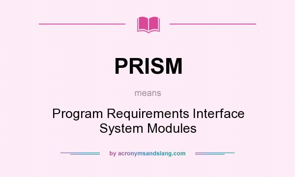 What does PRISM mean? It stands for Program Requirements Interface System Modules