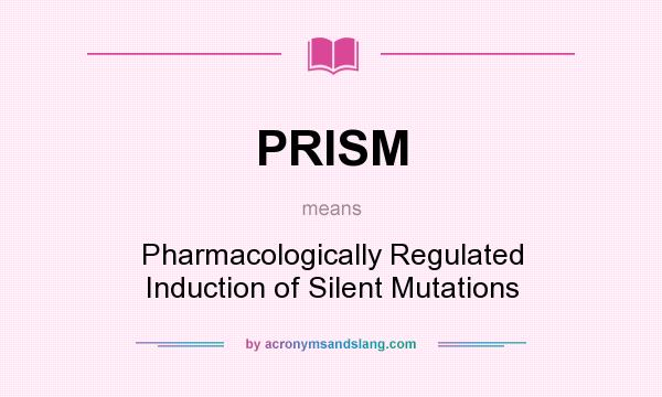 What does PRISM mean? It stands for Pharmacologically Regulated Induction of Silent Mutations