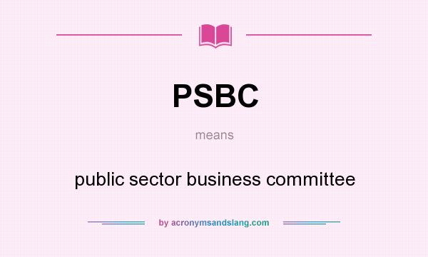 What does PSBC mean? It stands for public sector business committee