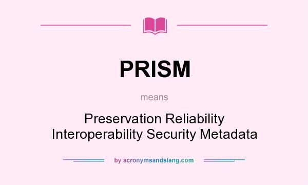 What does PRISM mean? It stands for Preservation Reliability Interoperability Security Metadata