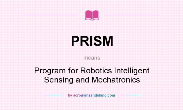 What does PRISM mean? It stands for Program for Robotics Intelligent Sensing and Mechatronics