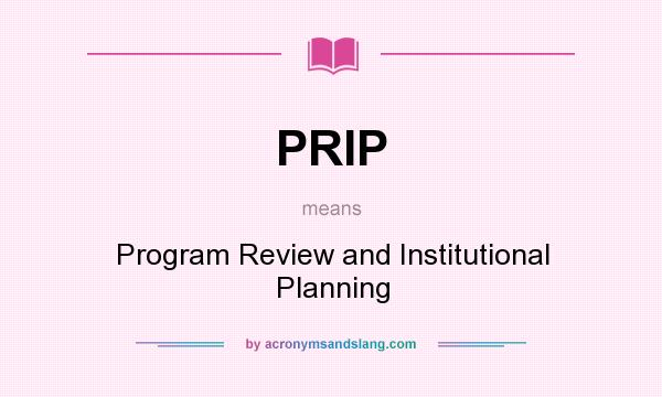 What does PRIP mean? It stands for Program Review and Institutional Planning