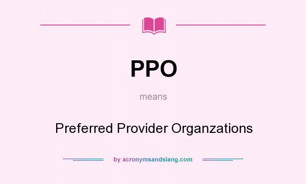 What does PPO mean? It stands for Preferred Provider Organzations