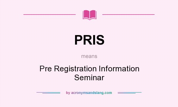 What does PRIS mean? It stands for Pre Registration Information Seminar