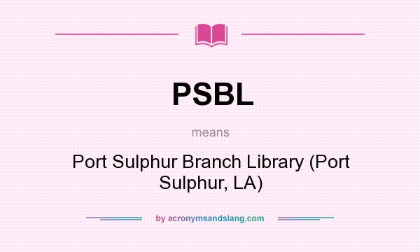 What does PSBL mean? It stands for Port Sulphur Branch Library (Port Sulphur, LA)
