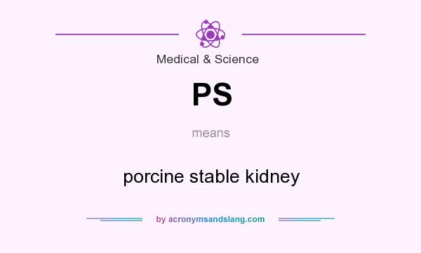 What does PS mean? It stands for porcine stable kidney