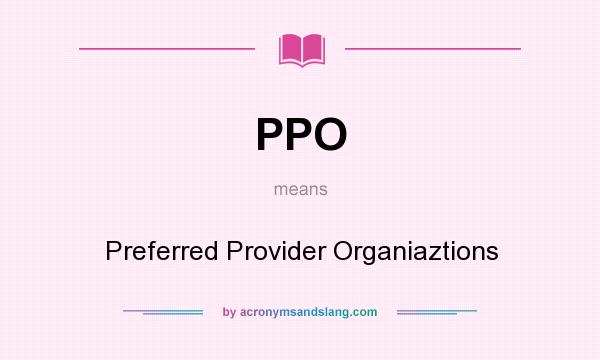 What does PPO mean? It stands for Preferred Provider Organiaztions