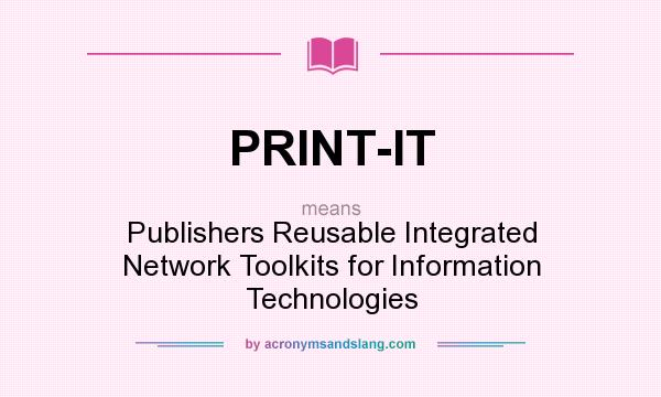What does PRINT-IT mean? It stands for Publishers Reusable Integrated Network Toolkits for Information Technologies