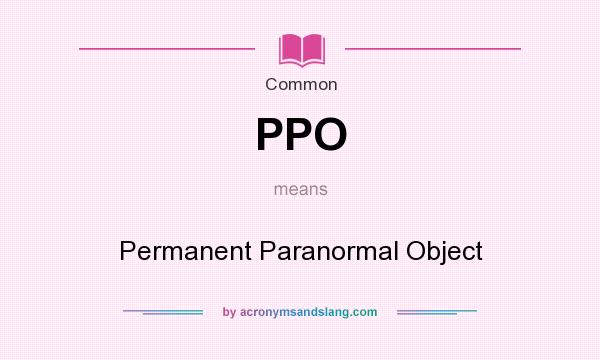 What does PPO mean? It stands for Permanent Paranormal Object