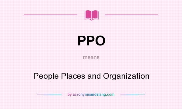 What does PPO mean? It stands for People Places and Organization