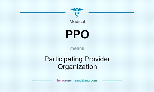 What does PPO mean? It stands for Participating Provider Organization