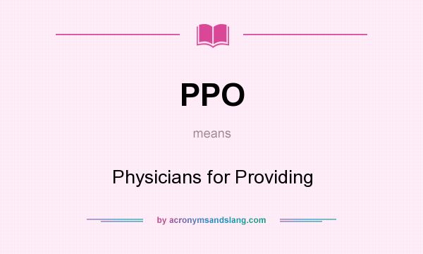 What does PPO mean? It stands for Physicians for Providing