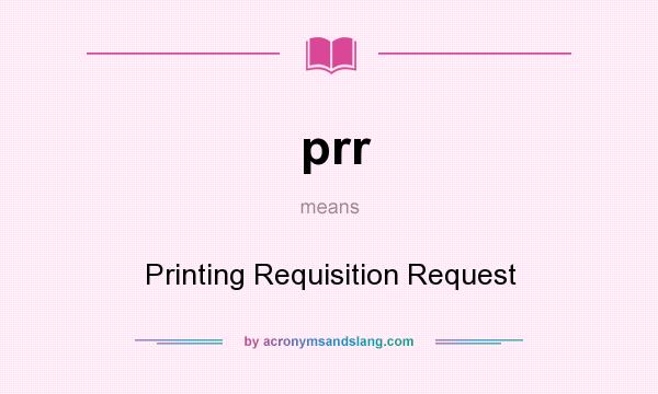 What does prr mean? It stands for Printing Requisition Request