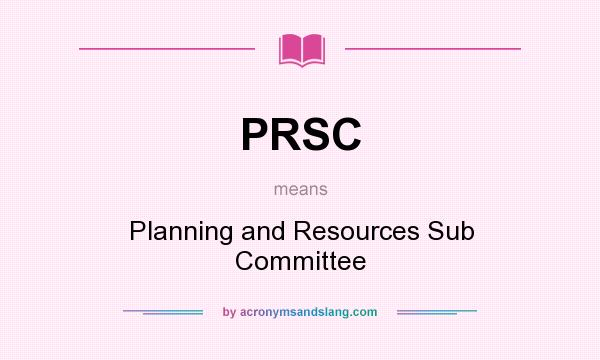 What does PRSC mean? It stands for Planning and Resources Sub Committee