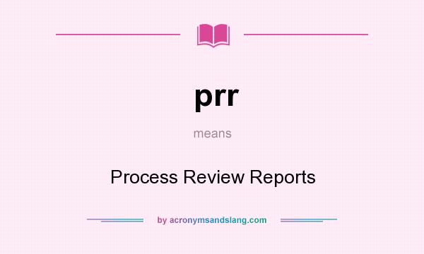 What does prr mean? It stands for Process Review Reports