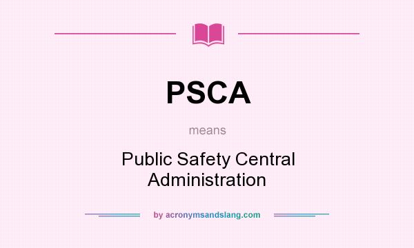 What does PSCA mean? It stands for Public Safety Central Administration