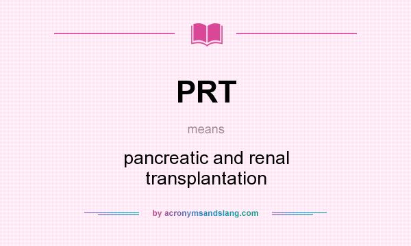 What does PRT mean? It stands for pancreatic and renal transplantation
