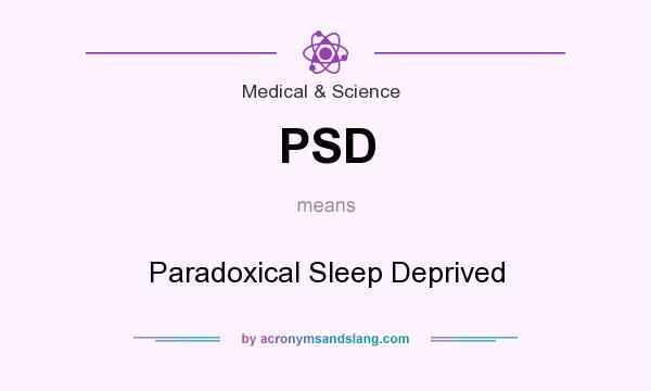 What does PSD mean? It stands for Paradoxical Sleep Deprived