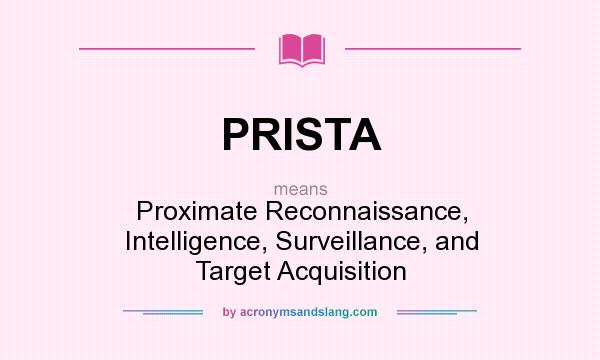 What does PRISTA mean? It stands for Proximate Reconnaissance, Intelligence, Surveillance, and Target Acquisition