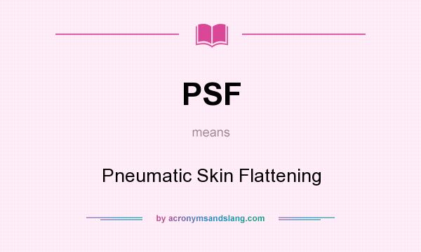 What does PSF mean? It stands for Pneumatic Skin Flattening