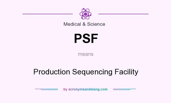What does PSF mean? It stands for Production Sequencing Facility