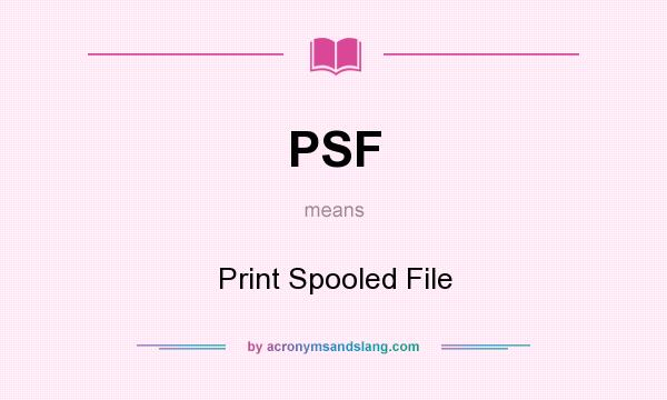 What does PSF mean? It stands for Print Spooled File
